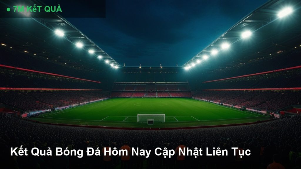 Kết Quả Bóng Đá Hôm Nay Cập Nhật Liên Tục