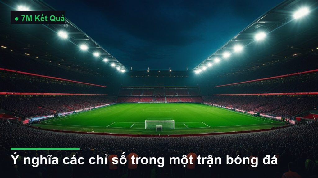 sân vận động bóng đá về đêm dưới ánh đèn pha - ý nghĩa các chỉ số trong một trận bóng đá